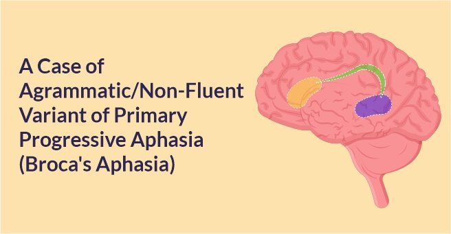 A Case of Agrammatic/Non-Fluent Variant of Primary Progressive Aphasia (Broca’s Aphasia)