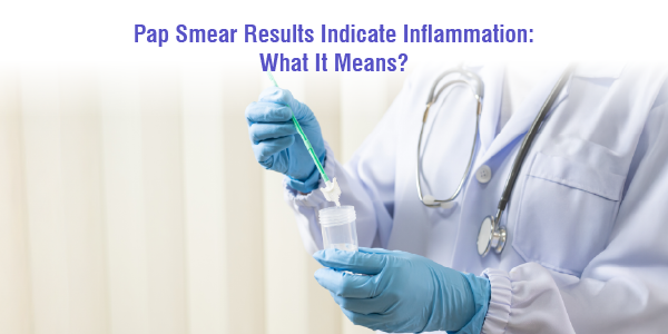 Pap Smear Results Indicate InflammationWhat It Means?
