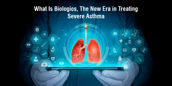 What Is Biologics, The New Era in Treating Severe Asthma