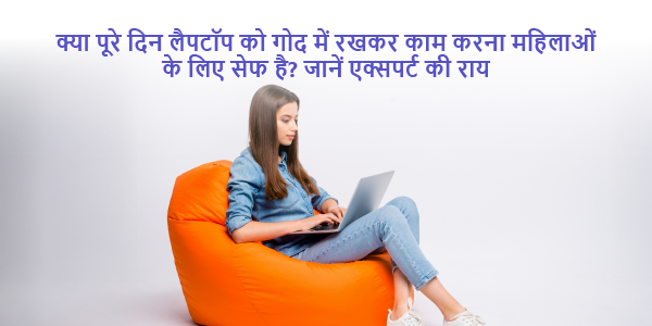 Is it safe for women to work with a laptop on their laps all day- Find out what experts think